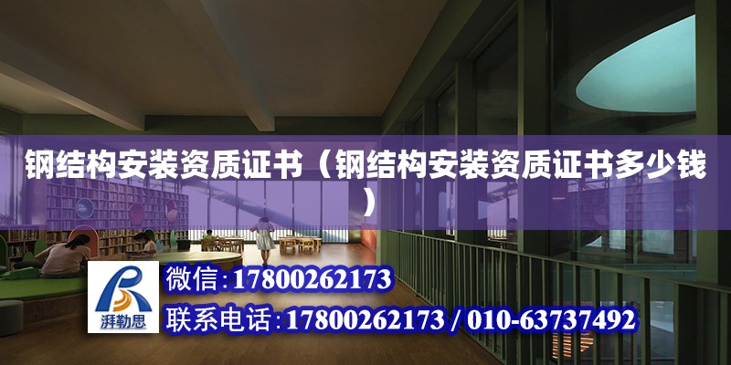 鋼結構安裝資質證書（鋼結構安裝資質證書多少錢） 結構工業裝備設計