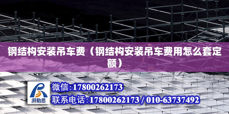 鋼結構安裝吊車費（鋼結構安裝吊車費用怎么套定額） 結構機械鋼結構施工