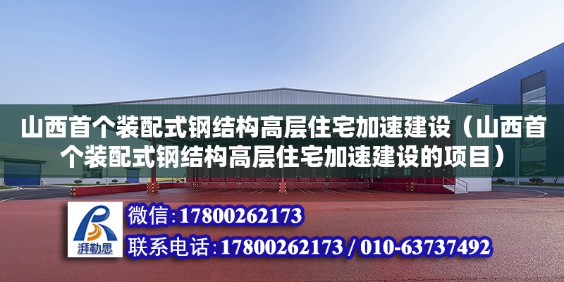 山西首個裝配式鋼結構高層住宅加速建設（山西首個裝配式鋼結構高層住宅加速建設的項目）