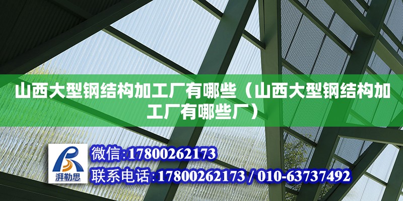 山西大型鋼結(jié)構(gòu)加工廠有哪些（山西大型鋼結(jié)構(gòu)加工廠有哪些廠） 結(jié)構(gòu)工業(yè)鋼結(jié)構(gòu)設(shè)計(jì)