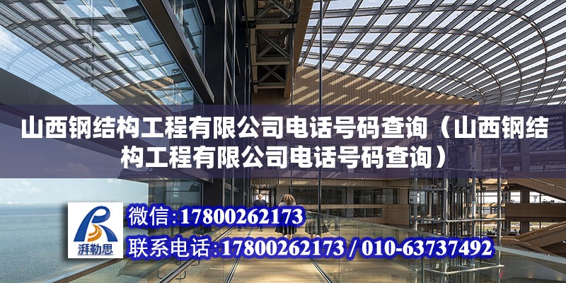 山西鋼結(jié)構(gòu)工程有限公司電話號碼查詢（山西鋼結(jié)構(gòu)工程有限公司電話號碼查詢）