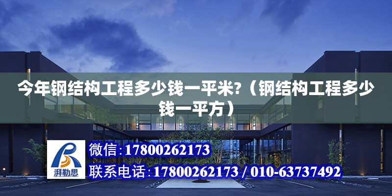 今年鋼結(jié)構(gòu)工程多少錢一平米?（鋼結(jié)構(gòu)工程多少錢一平方）