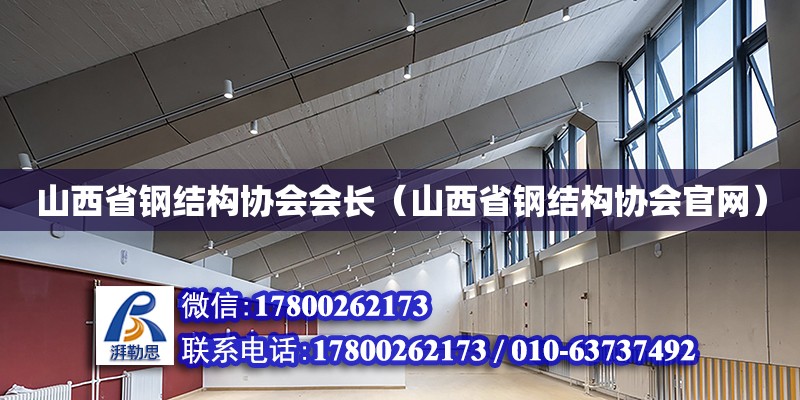 山西省鋼結構協會會長（山西省鋼結構協會官網）