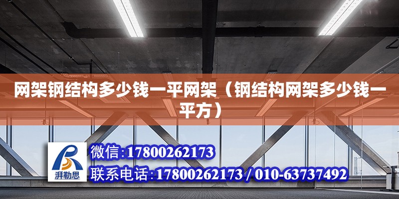 網架鋼結構多少錢一平網架（鋼結構網架多少錢一平方）