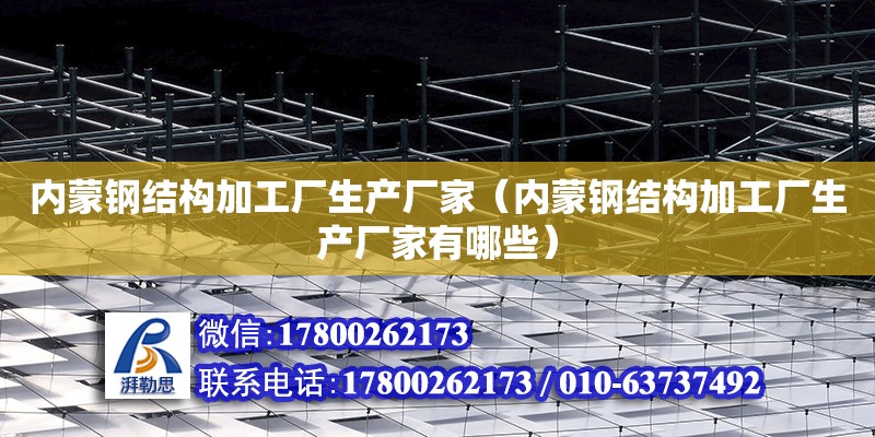 內蒙鋼結構加工廠生產廠家（內蒙鋼結構加工廠生產廠家有哪些）