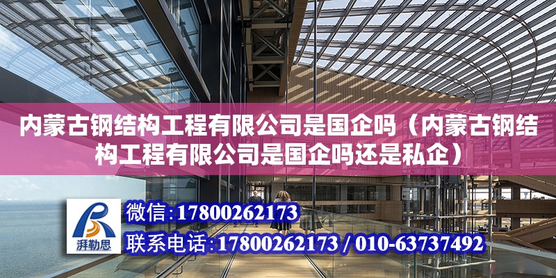 內蒙古鋼結構工程有限公司是國企嗎（內蒙古鋼結構工程有限公司是國企嗎還是私企）