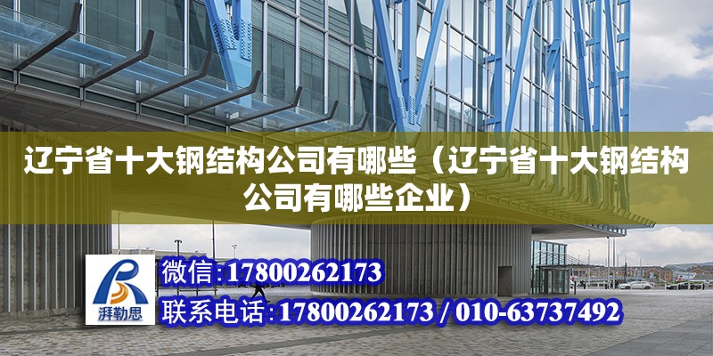 遼寧省十大鋼結(jié)構(gòu)公司有哪些（遼寧省十大鋼結(jié)構(gòu)公司有哪些企業(yè)）