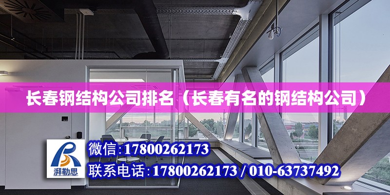 長春鋼結構公司排名（長春有名的鋼結構公司） 北京鋼結構設計