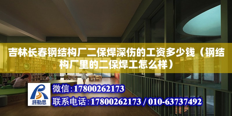 吉林長春鋼結構廠二保焊深傷的工資多少錢（鋼結構廠里的二保焊工怎么樣） 建筑消防施工