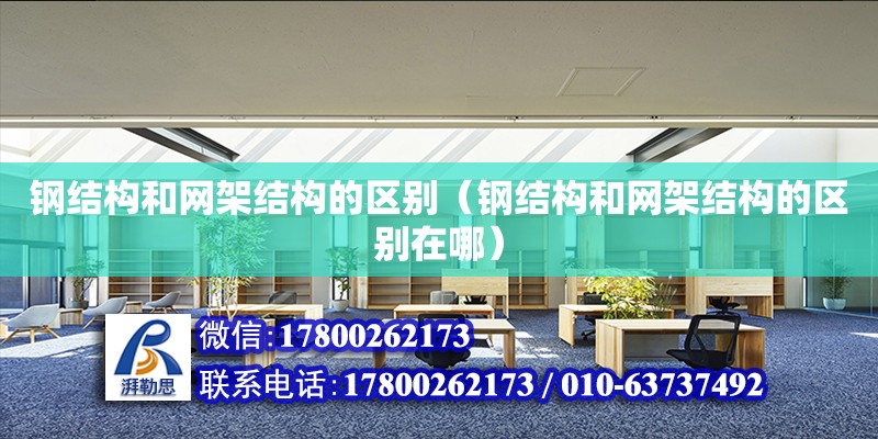 鋼結構和網架結構的區別（鋼結構和網架結構的區別在哪）