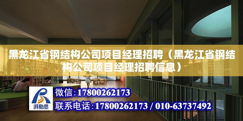 黑龍江省鋼結構公司項目經理招聘（黑龍江省鋼結構公司項目經理招聘信息）