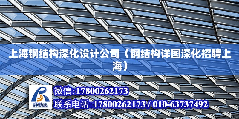 上海鋼結(jié)構深化設計公司（鋼結(jié)構詳圖深化招聘上海）