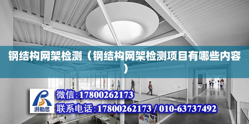 鋼結構網架檢測（鋼結構網架檢測項目有哪些內容） 鋼結構跳臺施工