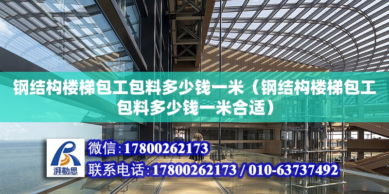 鋼結構樓梯包工包料多少錢一米（鋼結構樓梯包工包料多少錢一米合適）