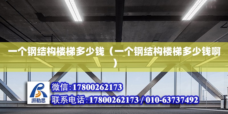 一個鋼結(jié)構(gòu)樓梯多少錢（一個鋼結(jié)構(gòu)樓梯多少錢啊）