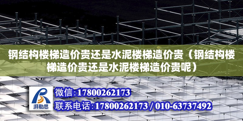 鋼結構樓梯造價貴還是水泥樓梯造價貴（鋼結構樓梯造價貴還是水泥樓梯造價貴呢）