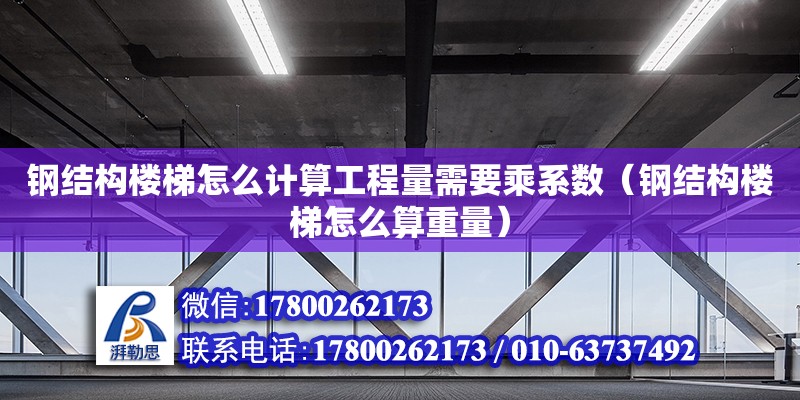 鋼結構樓梯怎么計算工程量需要乘系數（鋼結構樓梯怎么算重量）