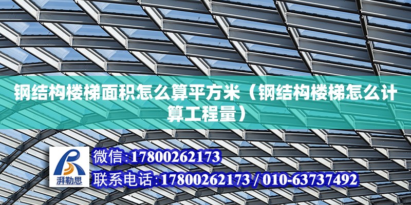 鋼結構樓梯面積怎么算平方米（鋼結構樓梯怎么計算工程量）