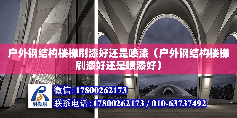 戶外鋼結構樓梯刷漆好還是噴漆（戶外鋼結構樓梯刷漆好還是噴漆好）