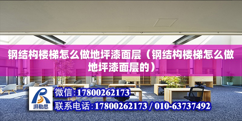 鋼結構樓梯怎么做地坪漆面層（鋼結構樓梯怎么做地坪漆面層的） 鋼結構蹦極施工