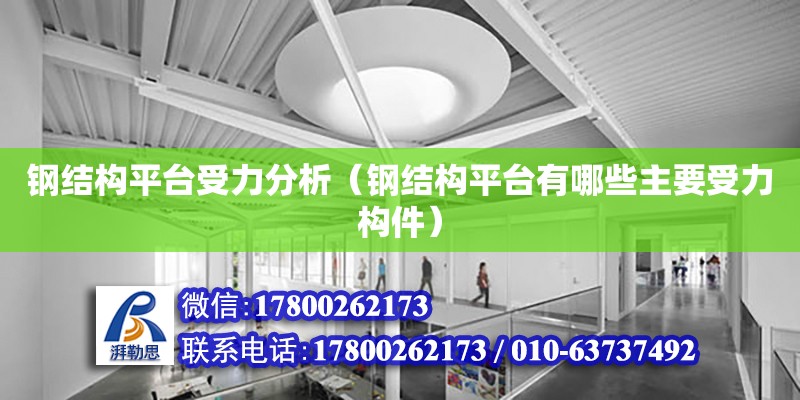 鋼結(jié)構(gòu)平臺受力分析（鋼結(jié)構(gòu)平臺有哪些主要受力構(gòu)件）