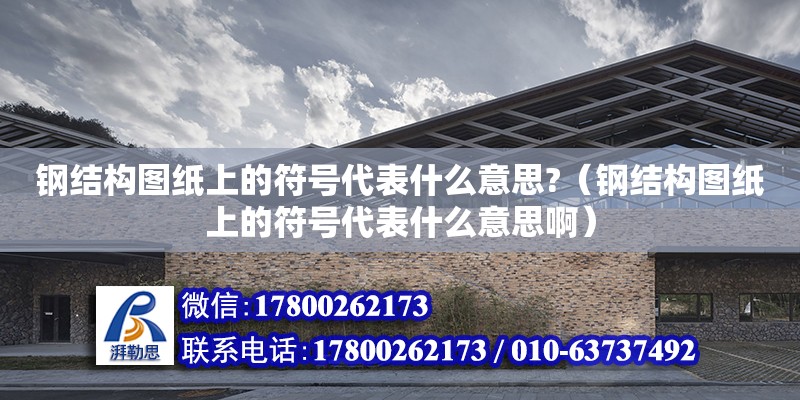 鋼結構圖紙上的符號代表什么意思?（鋼結構圖紙上的符號代表什么意思啊）