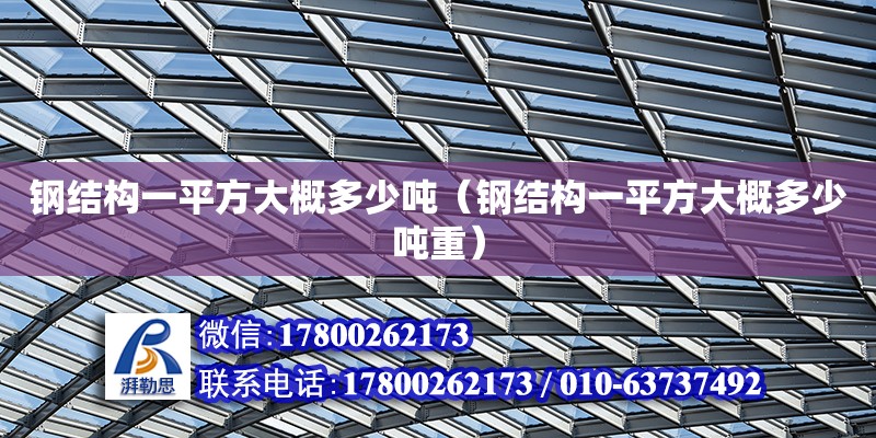 鋼結(jié)構(gòu)一平方大概多少噸（鋼結(jié)構(gòu)一平方大概多少噸重）