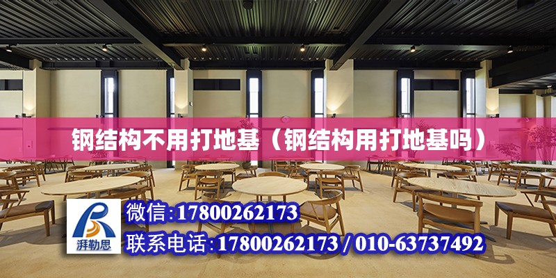 鋼結構不用打地基（鋼結構用打地基嗎）