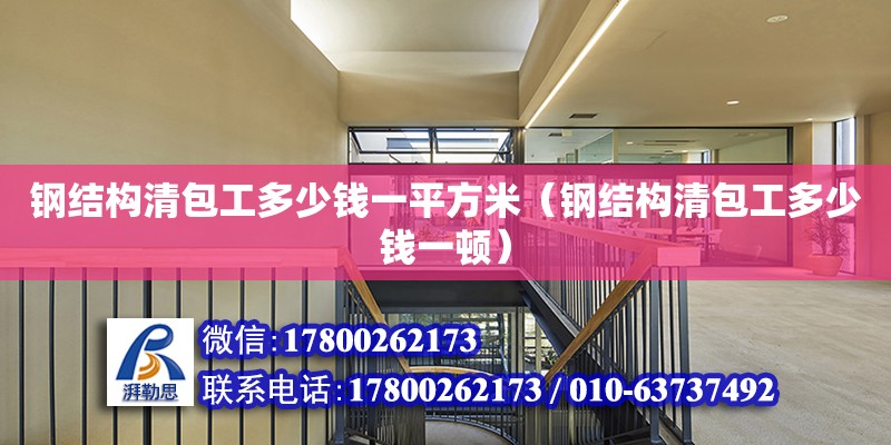 鋼結構清包工多少錢一平方米（鋼結構清包工多少錢一頓） 鋼結構桁架施工