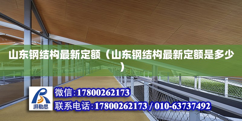 山東鋼結(jié)構(gòu)最新定額（山東鋼結(jié)構(gòu)最新定額是多少）