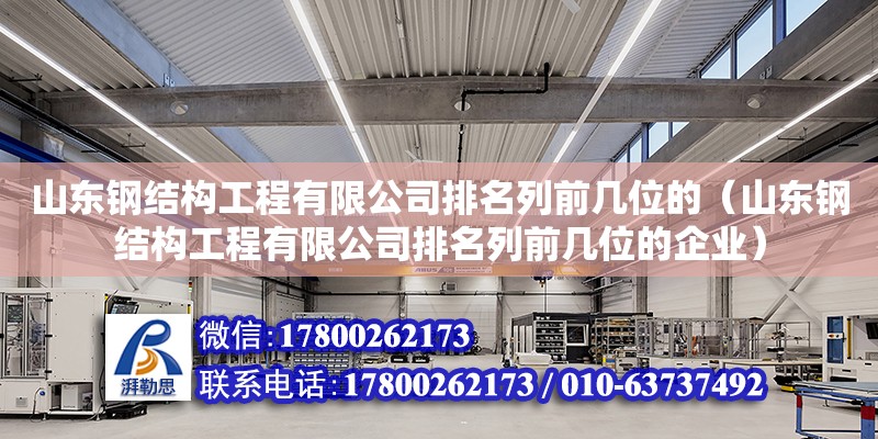 山東鋼結構工程有限公司排名列前幾位的（山東鋼結構工程有限公司排名列前幾位的企業）