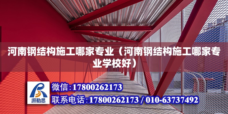 河南鋼結構施工哪家專業(yè)（河南鋼結構施工哪家專業(yè)學校好）