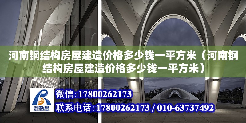 河南鋼結構房屋建造價格多少錢一平方米（河南鋼結構房屋建造價格多少錢一平方米）