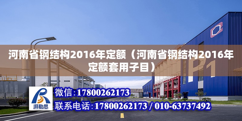 河南省鋼結(jié)構(gòu)2016年定額（河南省鋼結(jié)構(gòu)2016年定額套用子目） 北京鋼結(jié)構(gòu)設(shè)計(jì)