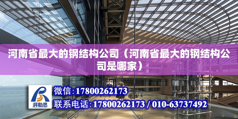 河南省最大的鋼結構公司（河南省最大的鋼結構公司是哪家）