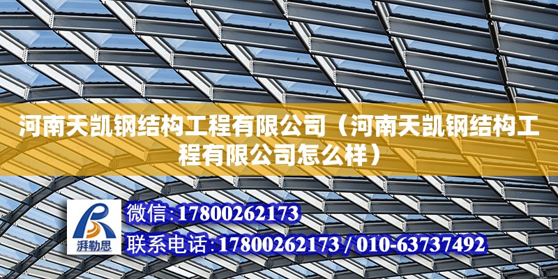 河南天凱鋼結(jié)構(gòu)工程有限公司（河南天凱鋼結(jié)構(gòu)工程有限公司怎么樣）