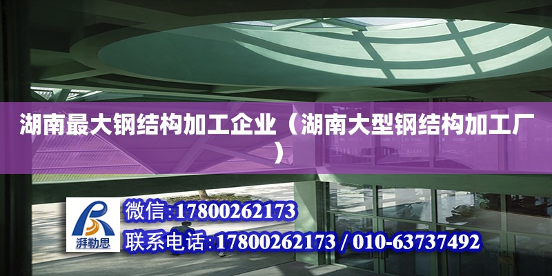 湖南最大鋼結構加工企業（湖南大型鋼結構加工廠）