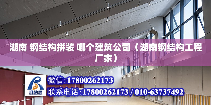 湖南 鋼結構拼裝 哪個建筑公司（湖南鋼結構工程廠家）