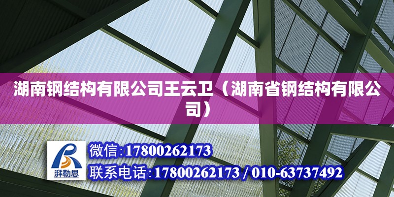 湖南鋼結構有限公司王云衛（湖南省鋼結構有限公司） 結構工業鋼結構設計