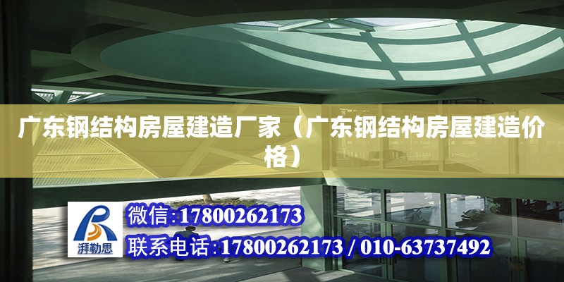 廣東鋼結構房屋建造廠家（廣東鋼結構房屋建造價格）