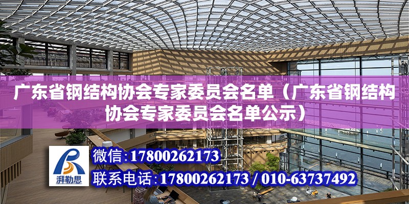 廣東省鋼結構協(xié)會專家委員會名單（廣東省鋼結構協(xié)會專家委員會名單公示） 裝飾家裝施工