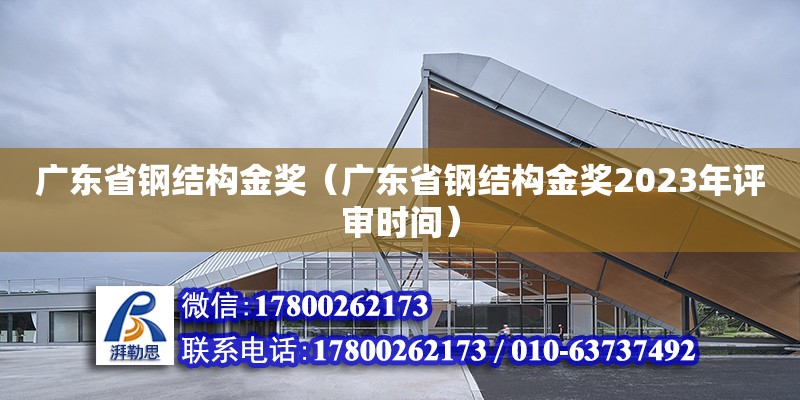 廣東省鋼結構金獎（廣東省鋼結構金獎2023年評審時間）