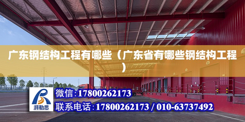 廣東鋼結構工程有哪些（廣東省有哪些鋼結構工程）