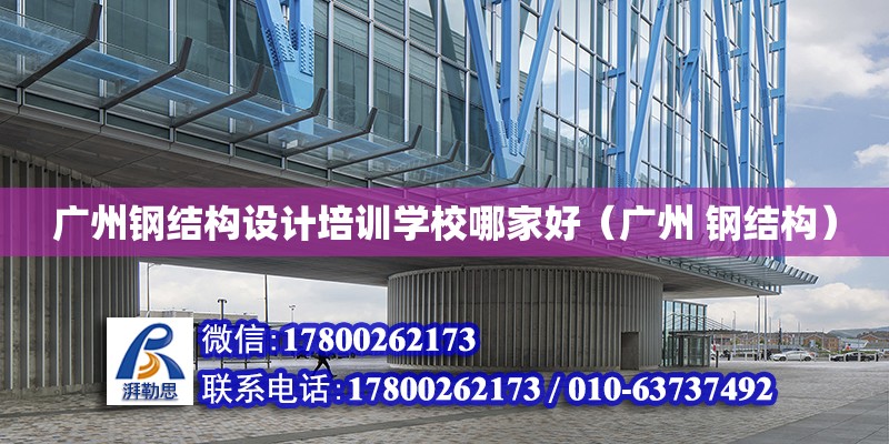 廣州鋼結構設計培訓學校哪家好（廣州 鋼結構）