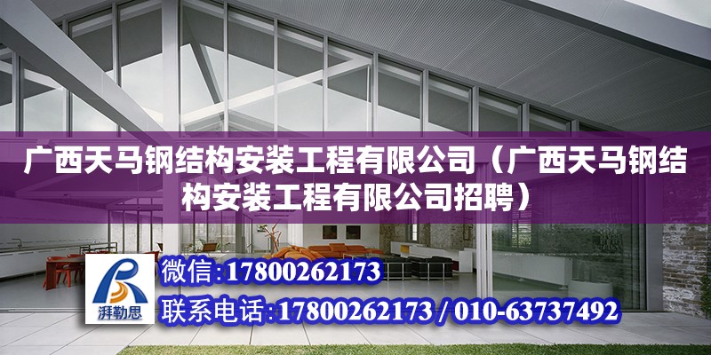 廣西天馬鋼結(jié)構(gòu)安裝工程有限公司（廣西天馬鋼結(jié)構(gòu)安裝工程有限公司招聘）