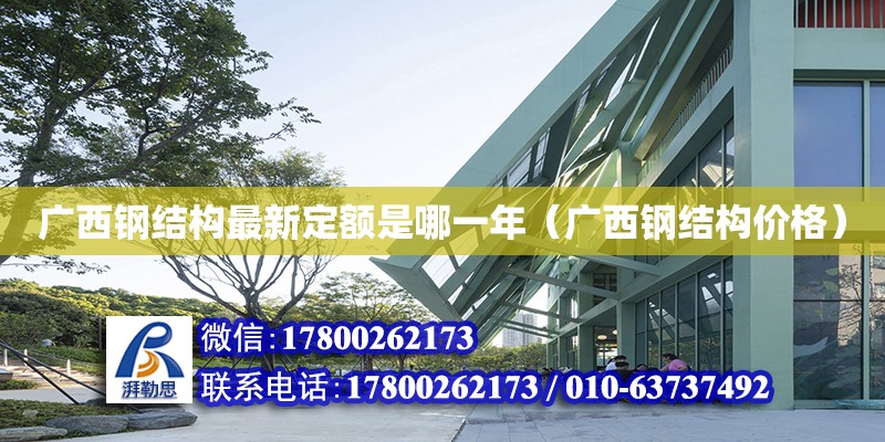 廣西鋼結構最新定額是哪一年（廣西鋼結構價格）