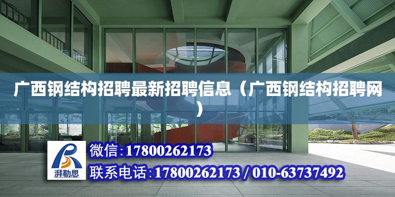 廣西鋼結構招聘最新招聘信息（廣西鋼結構招聘網）