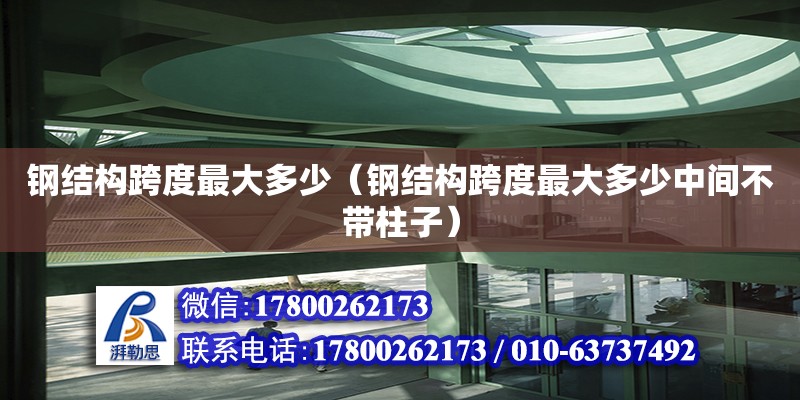 鋼結構跨度最大多少（鋼結構跨度最大多少中間不帶柱子）