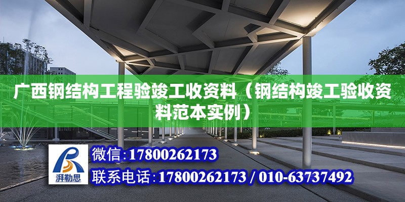 廣西鋼結構工程驗竣工收資料（鋼結構竣工驗收資料范本實例）