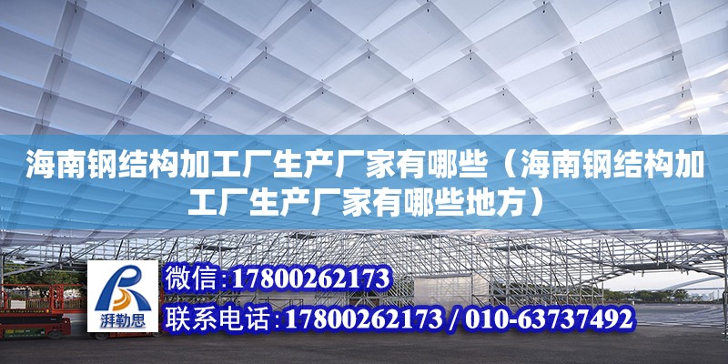 海南鋼結構加工廠生產廠家有哪些（海南鋼結構加工廠生產廠家有哪些地方）